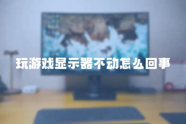 玩游戲顯示器不動怎么回事