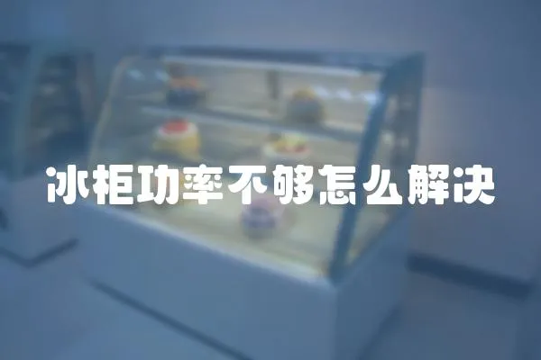 冰柜功率不夠怎么解決