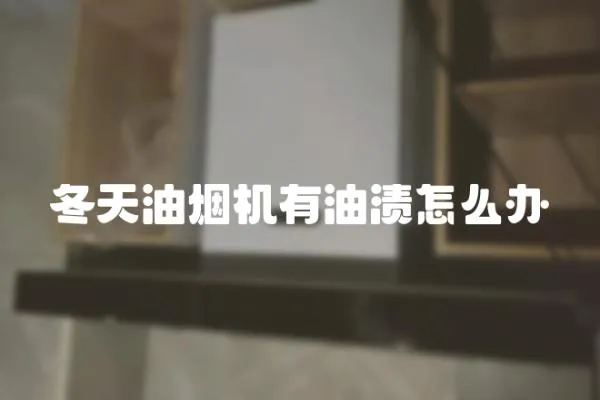 冬天油煙機有油漬怎么辦