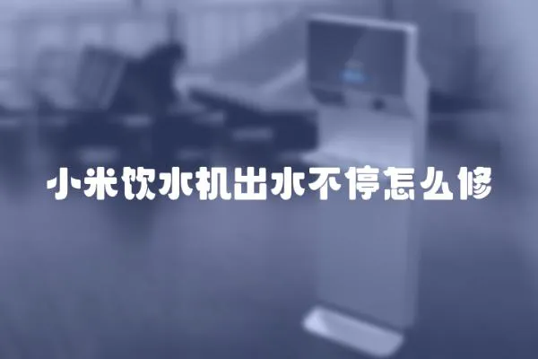 小米飲水機出水不停怎么修