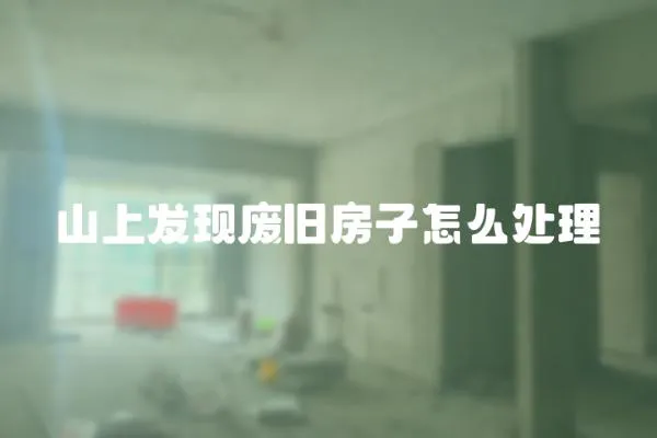 山上發現廢舊房子怎么處理