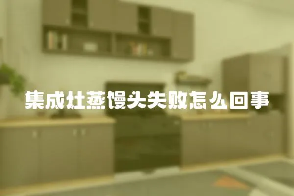 集成灶蒸饅頭失敗怎么回事