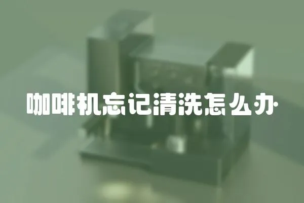 咖啡機忘記清洗怎么辦