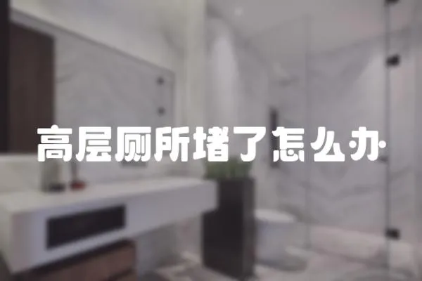 高層廁所堵了怎么辦
