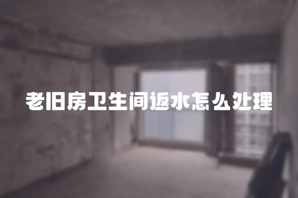 老舊房衛生間返水怎么處理