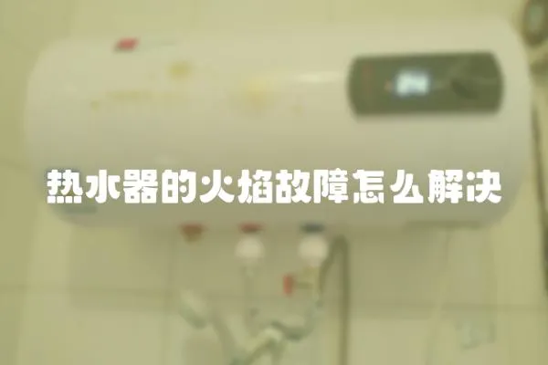 热水器的火焰故障怎么解决