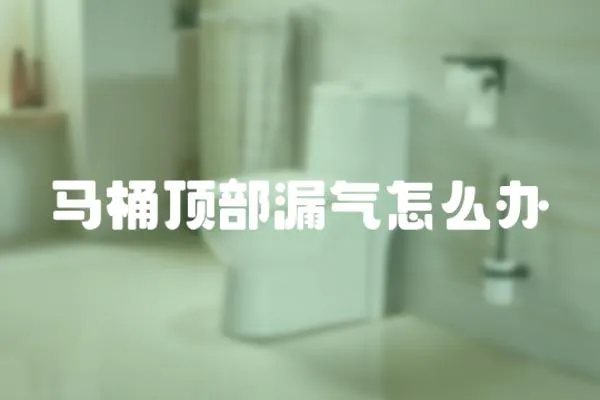 馬桶頂部漏氣怎么辦