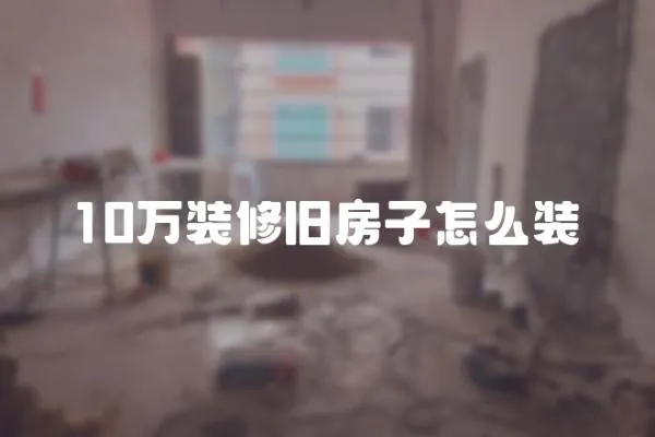 10萬裝修舊房子怎么裝