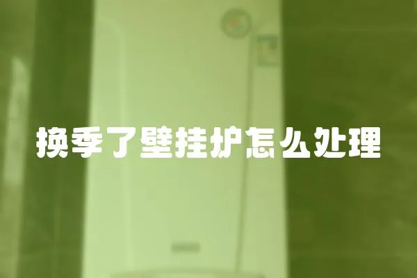 換季了壁掛爐怎么處理