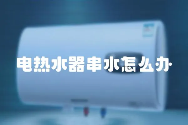 電熱水器串水怎么辦