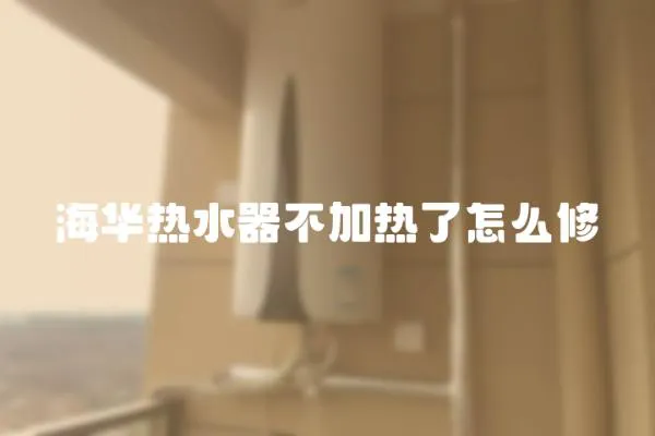海華熱水器不加熱了怎么修