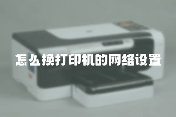 怎么換打印機(jī)的網(wǎng)絡(luò)設(shè)置
