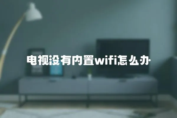 電視沒有內置wifi怎么辦