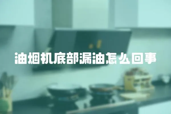 油煙機底部漏油怎么回事