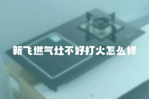 新飛燃氣灶不好打火怎么修