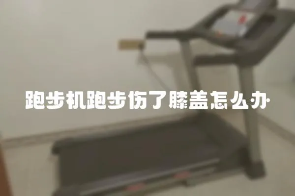 跑步機跑步傷了膝蓋怎么辦
