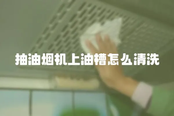 抽油煙機上油槽怎么清洗