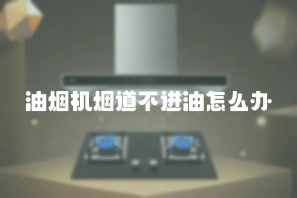 油煙機(jī)煙道不進(jìn)油怎么辦