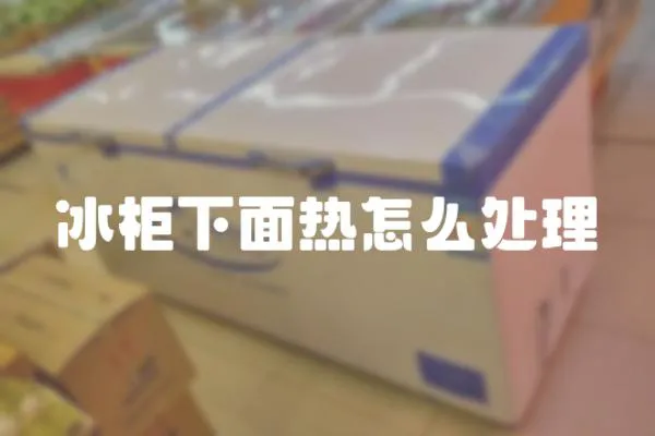 冰柜下面熱怎么處理