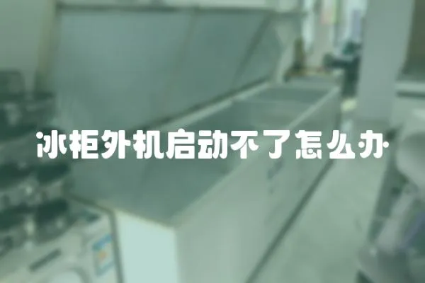 冰柜外機啟動不了怎么辦