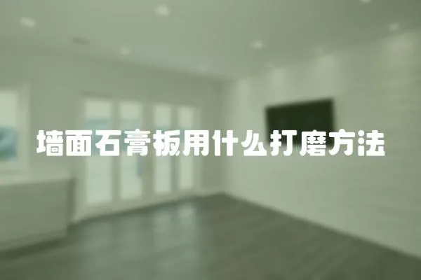墻面石膏板用什么打磨方法