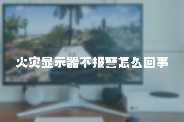 火災顯示器不報警怎么回事