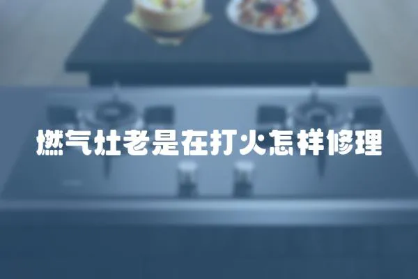 燃氣灶老是在打火怎樣修理