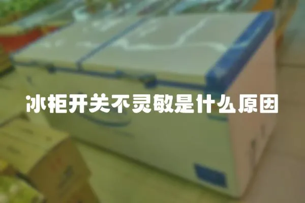冰柜開關不靈敏是什么原因