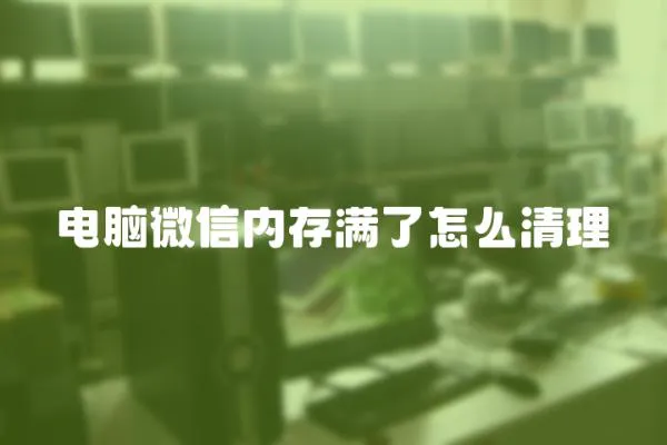 電腦微信內存滿了怎么清理