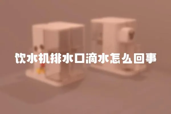 飲水機排水口滴水怎么回事