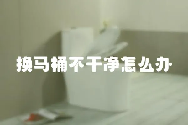 換馬桶不干凈怎么辦