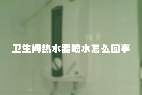 衛(wèi)生間熱水器噴水怎么回事