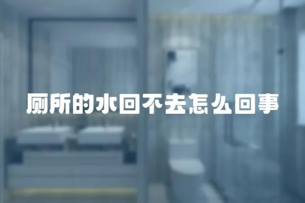 廁所的水回不去怎么回事