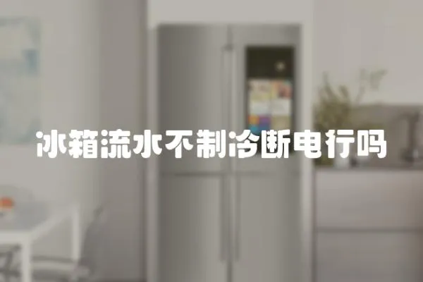 冰箱流水不制冷斷電行嗎