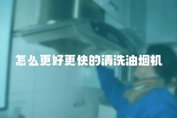 怎么更好更快的清洗油煙機