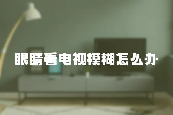 眼睛看電視模糊怎么辦