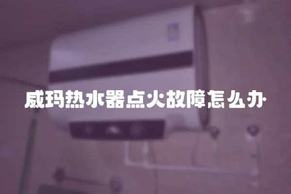 威瑪熱水器點(diǎn)火故障怎么辦