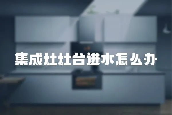 集成灶灶臺進水怎么辦