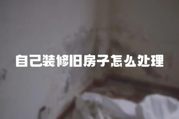 自己裝修舊房子怎么處理