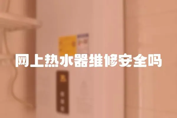 網(wǎng)上熱水器維修安全嗎