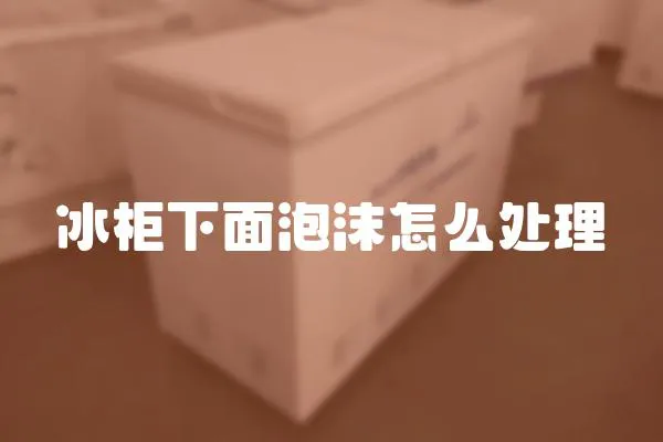 冰柜下面泡沫怎么處理