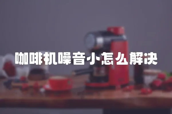 咖啡機噪音小怎么解決