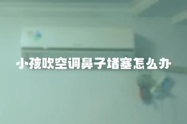 小孩吹空調鼻子堵塞怎么辦
