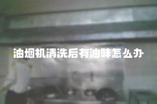 油煙機清洗后有油味怎么辦