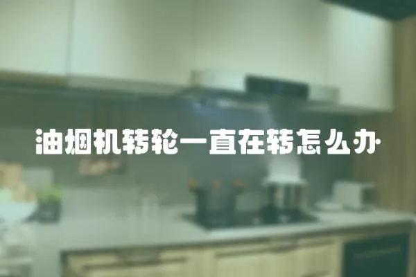 油煙機轉輪一直在轉怎么辦