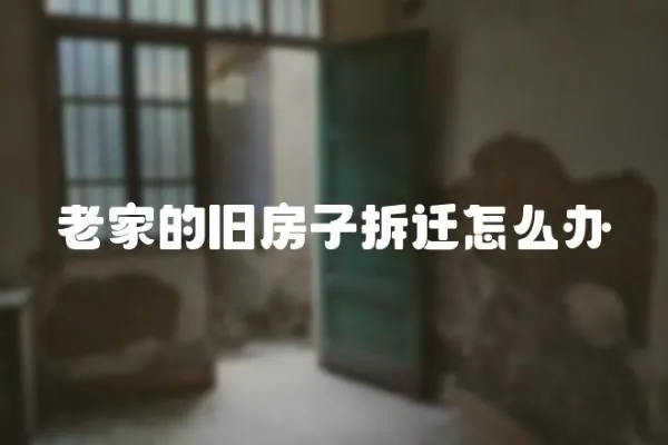 老家的舊房子拆遷怎么辦