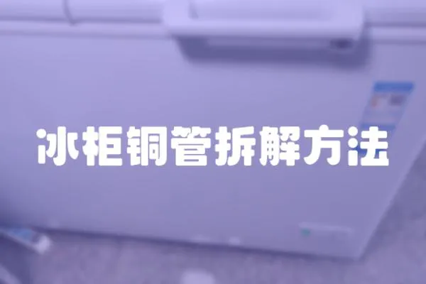 冰柜銅管拆解方法