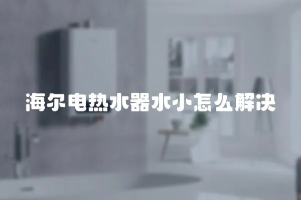 海爾電熱水器水小怎么解決