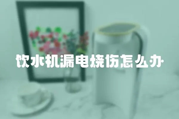 飲水機漏電燒傷怎么辦