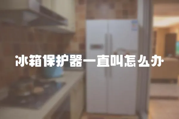 冰箱保護器一直叫怎么辦